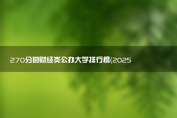 270分的财经类公办大学排行榜（2025考生参考)