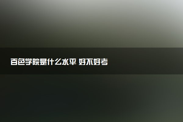 百色学院是什么水平 好不好考