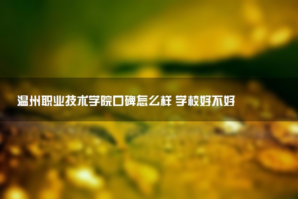 温州职业技术学院口碑怎么样 学校好不好