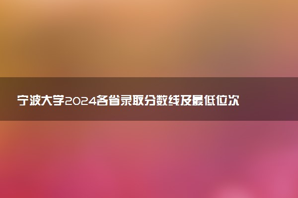 宁波大学2024各省录取分数线及最低位次是多少