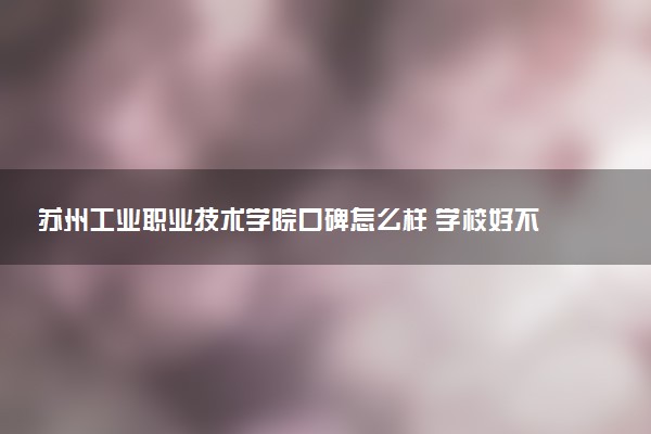 苏州工业职业技术学院口碑怎么样 学校好不好