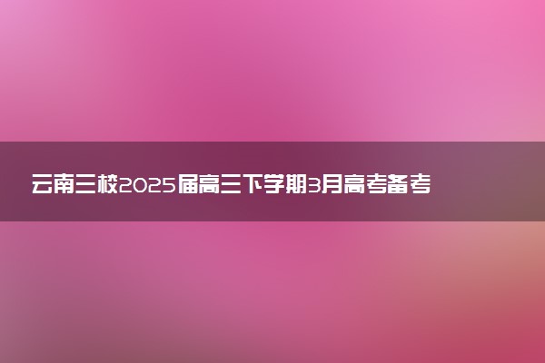 云南三校2025届高三下学期3月高考备考实用性联考卷（七）试题及答案汇总