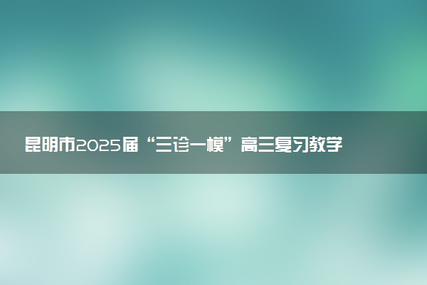 昆明市2025届“三诊一模”高三复习教学质量检测试题及答案汇总