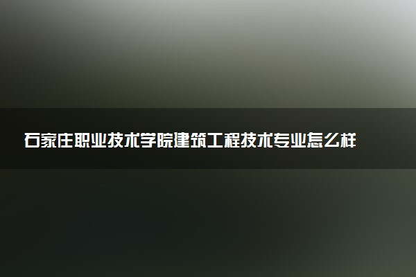 石家庄职业技术学院建筑工程技术专业怎么样 录取分数线多少