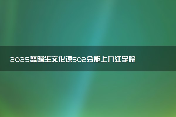 2025舞蹈生文化课502分能上九江学院吗