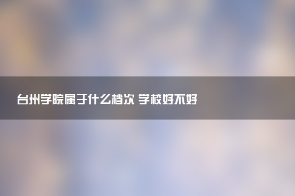 台州学院属于什么档次 学校好不好
