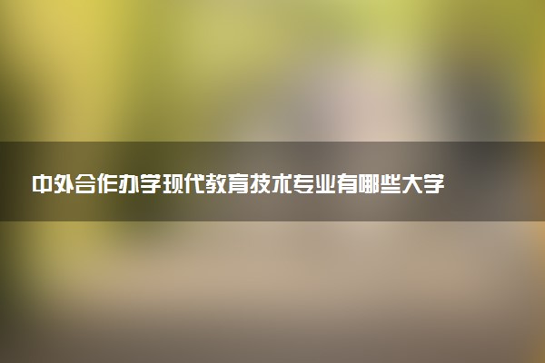 中外合作办学现代教育技术专业有哪些大学 就业前景怎么样