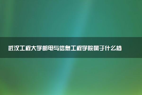 武汉工程大学邮电与信息工程学院属于什么档次 学校好不好