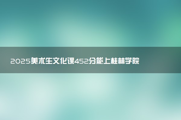 2025美术生文化课452分能上桂林学院吗