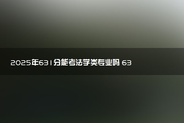 2025年631分能考法学类专业吗 631分法学类专业大学推荐