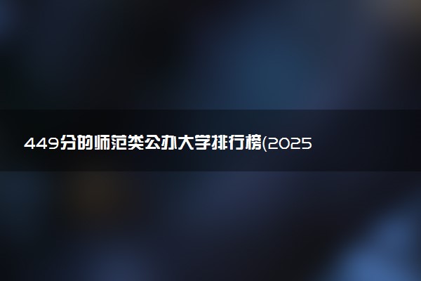 449分的师范类公办大学排行榜（2025考生参考)
