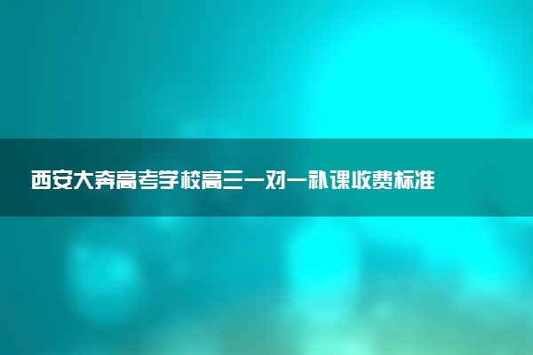 西安大奔高考学校高三一对一补课收费标准