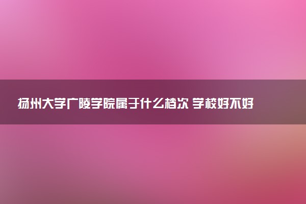 扬州大学广陵学院属于什么档次 学校好不好