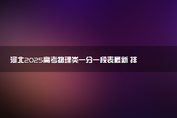 河北2025高考物理类一分一段表最新 排名位次对照