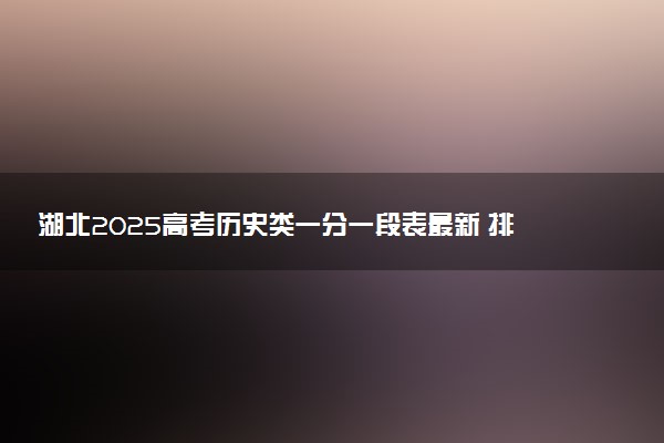 湖北2025高考历史类一分一段表最新 排名位次对照