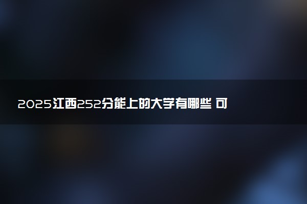 2025江西252分能上的大学有哪些 可以报考院校名单