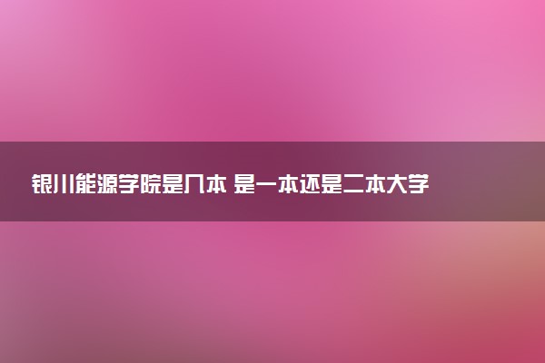 银川能源学院是几本 是一本还是二本大学