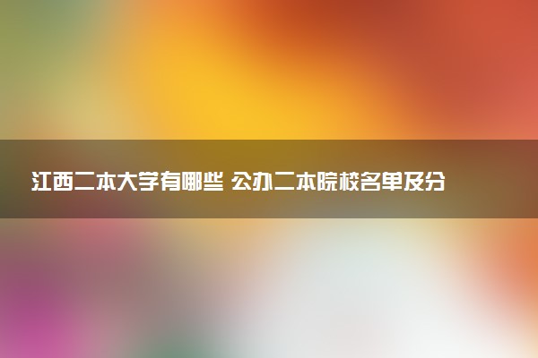 江西二本大学有哪些 公办二本院校名单及分数线(2025参考)