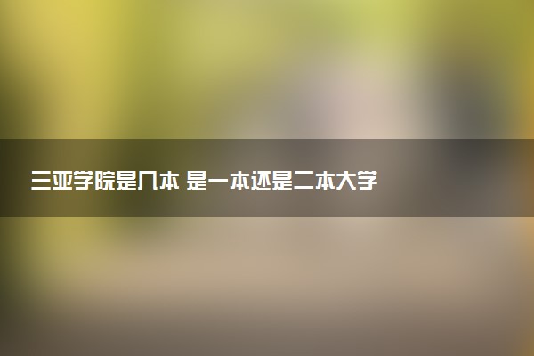 三亚学院是几本 是一本还是二本大学