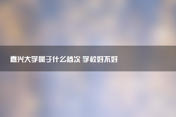嘉兴大学属于什么档次 学校好不好