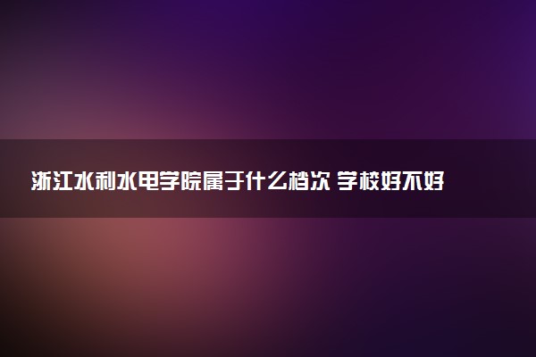 浙江水利水电学院属于什么档次 学校好不好