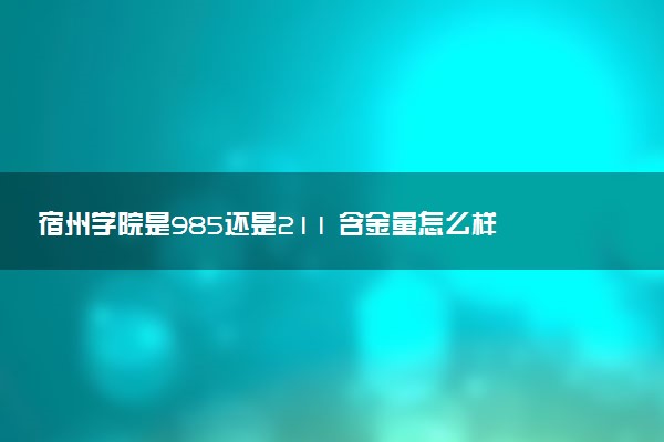 宿州学院是985还是211 含金量怎么样