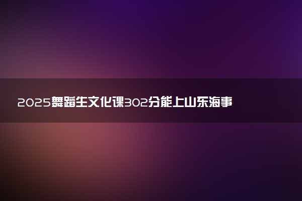 2025舞蹈生文化课302分能上山东海事职业学院吗