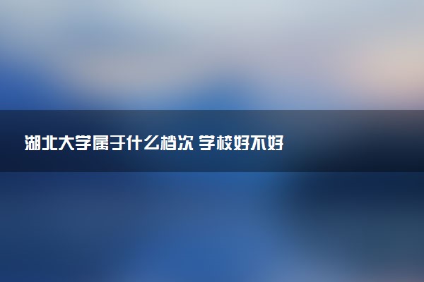 湖北大学属于什么档次 学校好不好