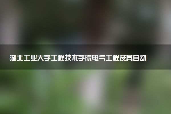 湖北工业大学工程技术学院电气工程及其自动化专业怎么样 录取分数线多少