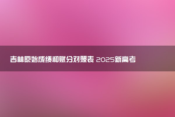吉林原始成绩和赋分对照表 2025新高考赋分计算公式