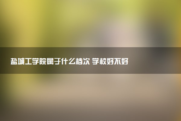 盐城工学院属于什么档次 学校好不好