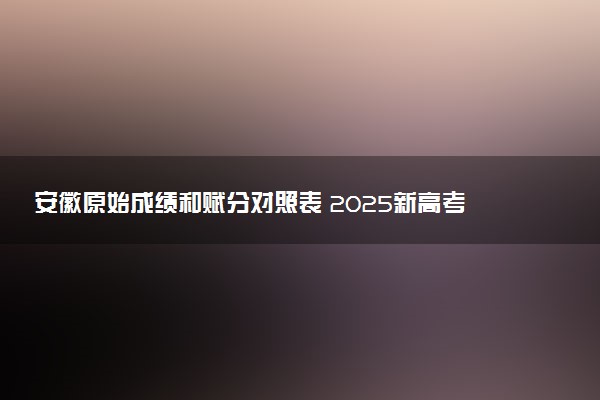 安徽原始成绩和赋分对照表 2025新高考赋分计算公式