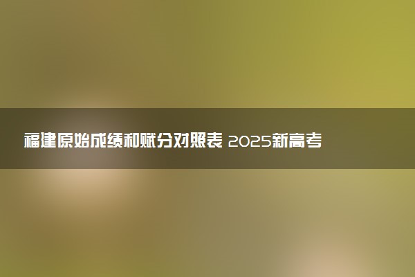福建原始成绩和赋分对照表 2025新高考赋分计算公式