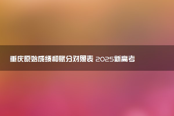 重庆原始成绩和赋分对照表 2025新高考赋分计算公式