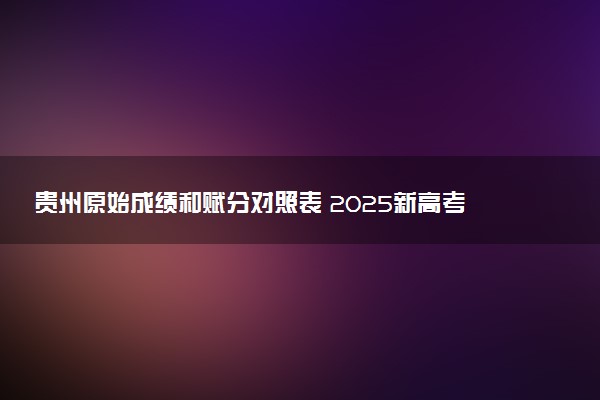 贵州原始成绩和赋分对照表 2025新高考赋分计算公式