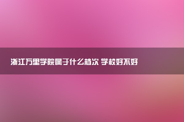 浙江万里学院属于什么档次 学校好不好