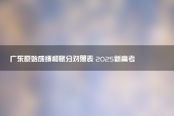 广东原始成绩和赋分对照表 2025新高考赋分计算公式