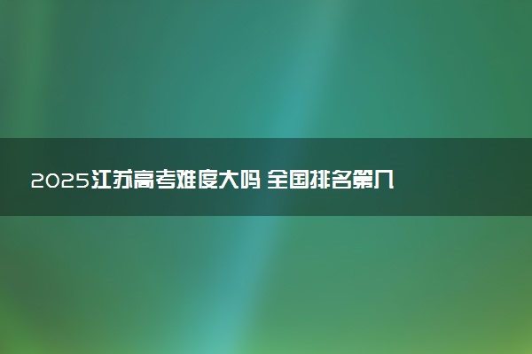 2025江苏高考难度大吗 全国排名第几