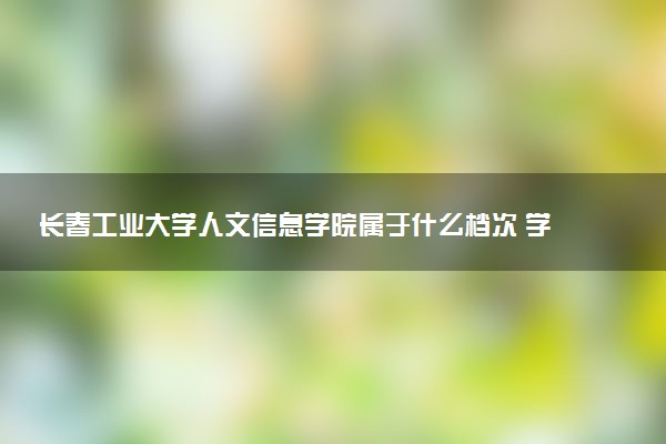 长春工业大学人文信息学院属于什么档次 学校好不好