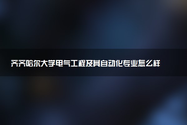 齐齐哈尔大学电气工程及其自动化专业怎么样 录取分数线多少