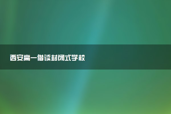 西安高一借读封闭式学校