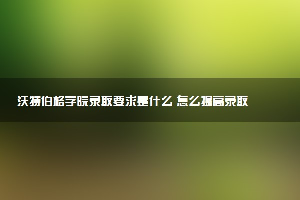 沃特伯格学院录取要求是什么 怎么提高录取率