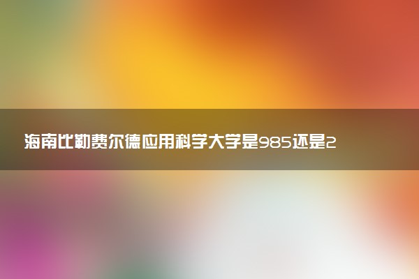 海南比勒费尔德应用科学大学是985还是211 含金量怎么样