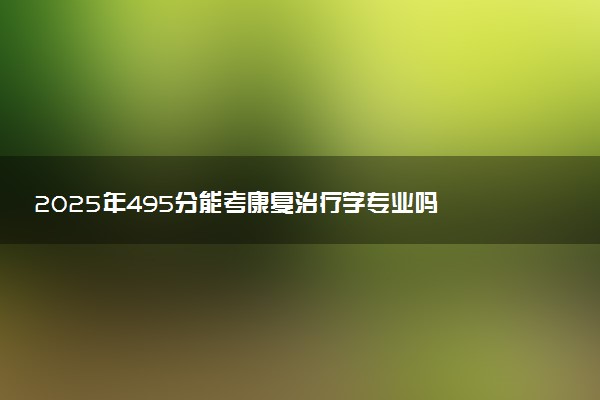 2025年495分能考康复治疗学专业吗 495分康复治疗学专业大学推荐