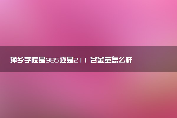 萍乡学院是985还是211 含金量怎么样