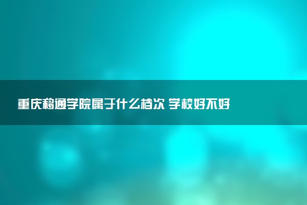 重庆移通学院属于什么档次 学校好不好