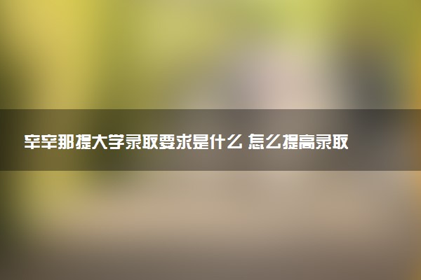 辛辛那提大学录取要求是什么 怎么提高录取率