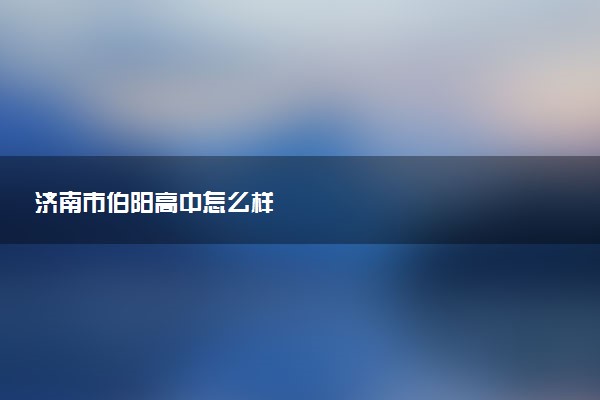 济南市伯阳高中怎么样