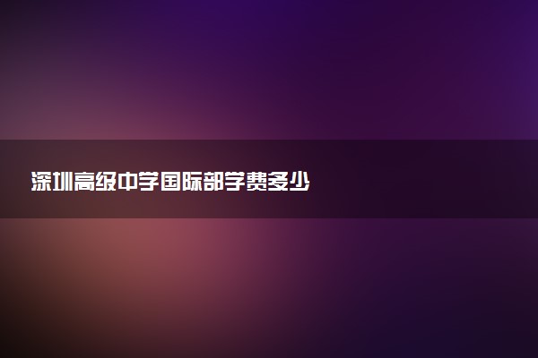 深圳高级中学国际部学费多少