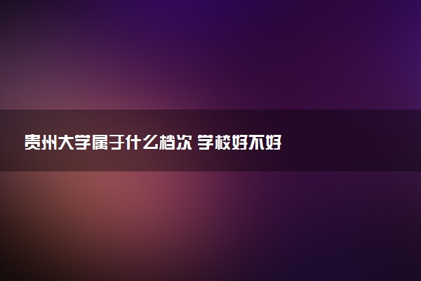 贵州大学属于什么档次 学校好不好